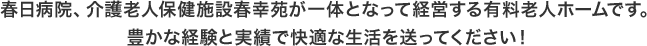 春日病院、介護老人保健施設春幸苑が一体となって経営する有料老人ホームです。豊かな経験と実績で快適な生活を送ってください！