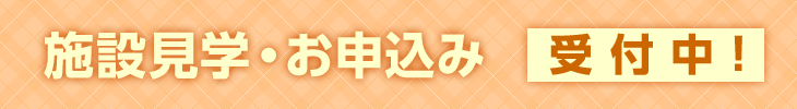 施設見学・お申込み受付中！