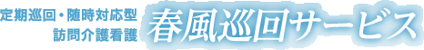 定期巡回・随時対応型訪問介護看護／春風巡回サービス